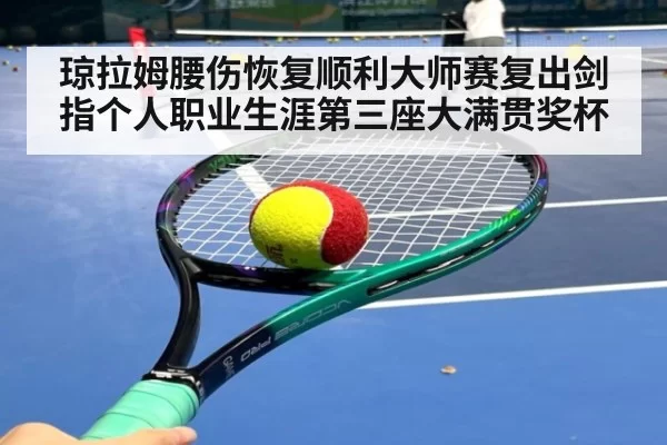 琼拉姆腰伤恢复顺利大师赛复出剑指个人职业生涯第三座大满贯奖杯