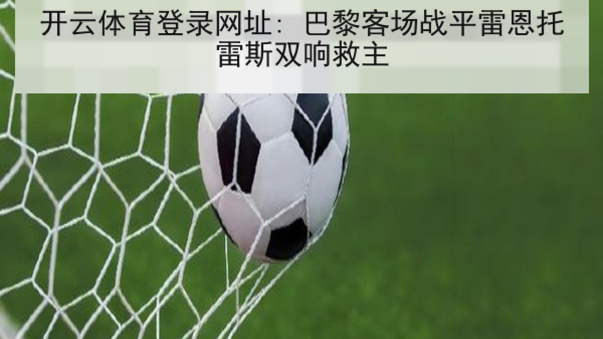 开云体育登录网址: 巴黎客场战平雷恩托雷斯双响救主