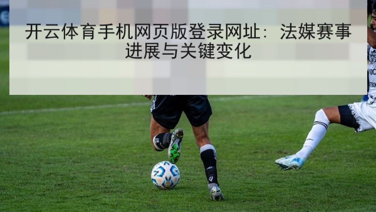 开云体育手机网页版登录网址: 法媒赛事进展与关键变化