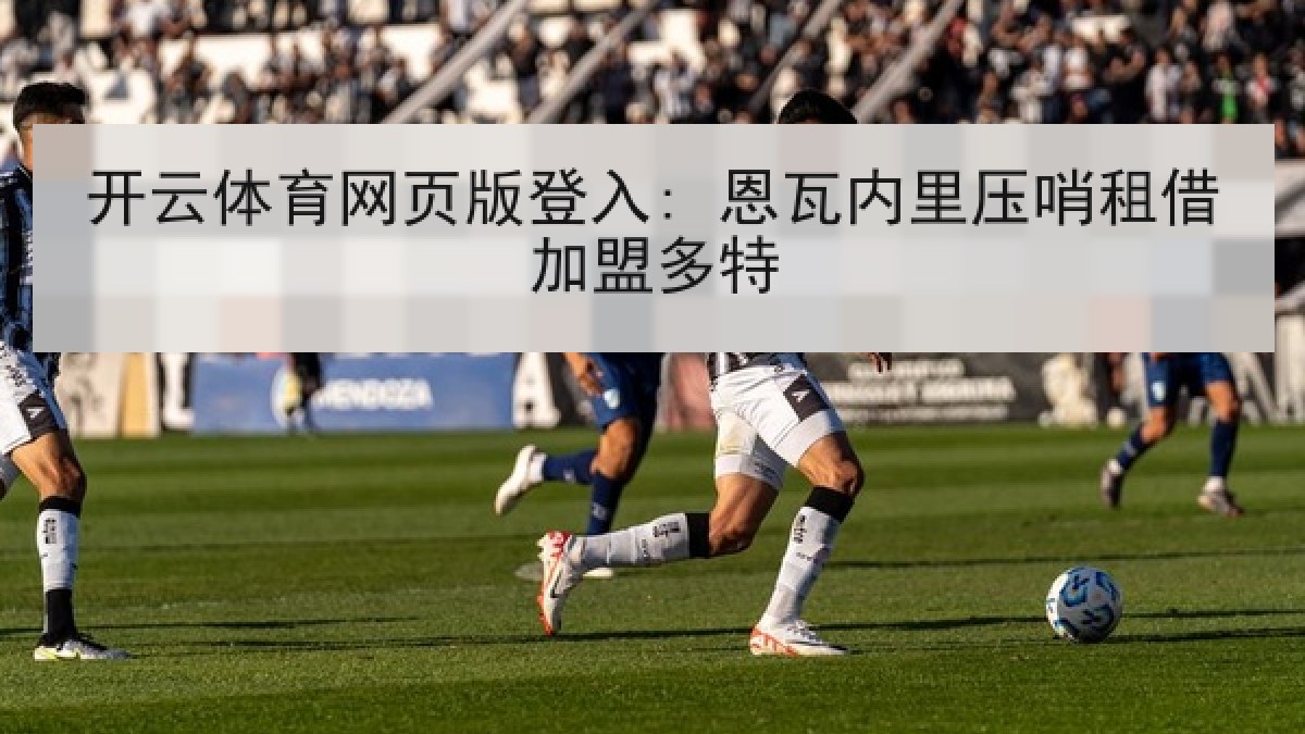 开云体育网页版登入: 恩瓦内里压哨租借加盟多特
